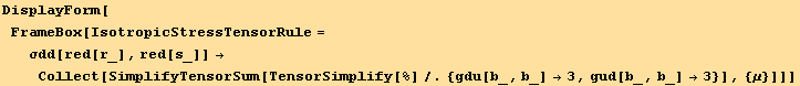 DisplayForm[FrameBox[IsotropicStressTensorRule = σdd[red[r_], red[s_]] →Collect[SimplifyTensorSum[TensorSimplify[%]/. {gdu[b_, b_] →3, gud[b_, b_] →3}], {μ}]]]