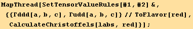 MapThread[SetTensorValueRules[#1, #2] &, {{Γddd[a, b, c], Γudd[a, b, c]}//ToFlavor[red], CalculateChristoffels[labs, red]}] ;