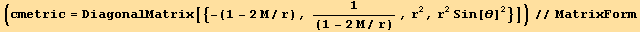 (cmetric = DiagonalMatrix[{-(1 - 2M/r), 1/(1 - 2M/r), r^2, r^2Sin[θ]^2}])//MatrixForm