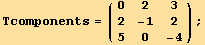 Tcomponents = ({{0, 2, 3}, {2, -1, 2}, {5, 0, -4}}) ;