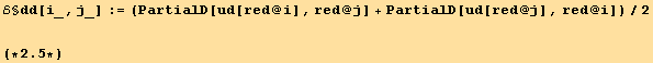ℰ§dd[i_, j_] := (PartialD[ud[red @ i], red @ j] + PartialD[ud[red @ j], red @ i])/2<br /><br />(*2.5*)
