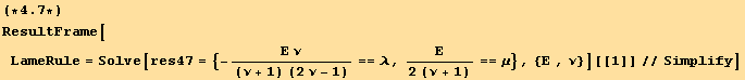(*4.7*)ResultFrame[LameRule = Solve[res47 = {-(Ε ν)/((ν + 1) (2 ν - 1)) == λ, Ε/(2 (ν + 1)) == μ}, {Ε , ν}][[1]]//Simplify]