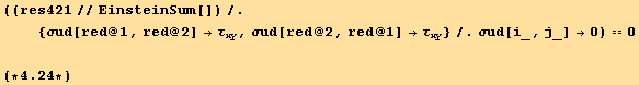 ((res421//EinsteinSum[])/. {σud[red @ 1, red @ 2] → τ_xy, σud[red @ 2, red @ 1] → τ_xy}/.σud[i_, j_] →0) == 0(*4.24*)