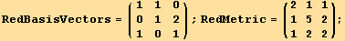 RedBasisVectors = ({{1, 1, 0}, {0, 1, 2}, {1, 0, 1}}) ; RedMetric = ( {{2, 1, 1}, {1, 5, 2}, {1, 2, 2}} ) ;