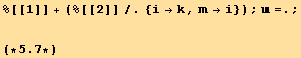 %[[1]] + (%[[2]]/.{i→k, m→i}) ; =. ; <br />(*5.7*)