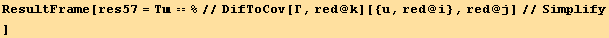 ResultFrame[res57 = T == %//DifToCov[Γ, red @ k][{u, red @ i}, red @ j]//Simplify]