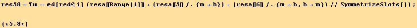 res58 = T == d[red @ i] (resa[[Range[4]]] + (resa[[5]]/.{m→h}) + (resa[[6]]/.{m→h, h→m})//SymmetrizeSlots[]) ; (*5.8*)