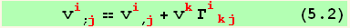       v_i^i_ (; j) == v_i^i_ (, j) + v_k^k Γ_ (ikj)^(ikj)       (5.2)