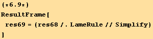 (*6.9*)ResultFrame[res69 = (res68/.LameRule//Simplify) ]