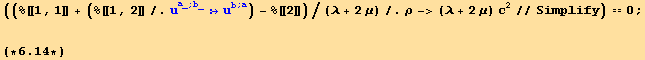 ((%[[1, 1]] + (%[[1, 2]]/.u_a_^a_^(; b_) :→u_b^b^(; a)) - %[[2]])/(λ + 2 μ)/.ρ-> (λ + 2 μ) c^2//Simplify) == 0 ; (*6.14*)