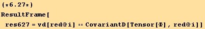 (*6.27*)ResultFrame[res627 = vd[red @ i] == CovariantD[Tensor[Φ], red @ i]]
