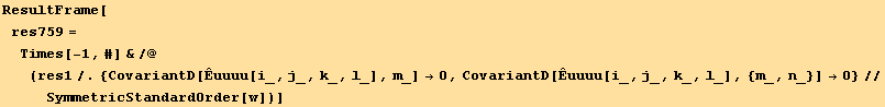 ResultFrame[res759 = Times[-1, #] &/@(res1/.{CovariantD[Êuuuu[i_, j_, k_, l_], m_] →0, CovariantD[Êuuuu[i_, j_, k_, l_], {m_, n_}] →0}//SymmetricStandardOrder[w])]