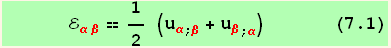       ℰ_ (αβ)^(αβ) == 1/2 (u_α^α_ (; β) + u_β^β_ (; α))       (7.1)