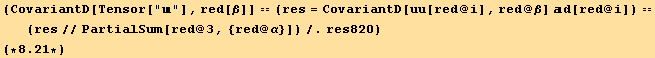 (CovariantD[Tensor[""], red[β]] == (res = CovariantD[uu[red @ i], red @ β] d[red @ i]) == (res//PartialSum[red @ 3, {red @ α}])/.res820) (*8.21*)