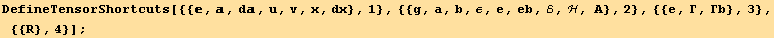 DefineTensorShortcuts[{{, , d, u, v, x, dx}, 1}, {{g, a, b, ε, e, eb, ℰ, ℋ, A}, 2}, {{e, Γ, Γb}, 3}, {{R}, 4}] ;