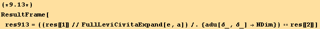 (*9.13*)ResultFrame[res913 = ((res[[1]]//FullLeviCivitaExpand[e, a])/.{adu[δ_, δ_] →NDim}) == res[[2]]]