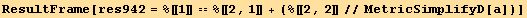 ResultFrame[res942 = %[[1]] == %[[2, 1]] + (%[[2, 2]]//MetricSimplifyD[a])]