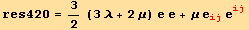 res420 = 3/2 (3 λ + 2 μ) e e + μ e_ (ij)^(ij) e_ (ij)^(ij)