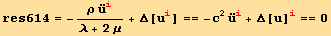 res614 = -(ρ Overscript[u, ..] _i^i)/(λ + 2 μ) + Δ[u_i^i] == -c^2 Overscript[u, ..] _i^i + Δ[u] _i^i == 0