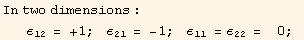 In two dimensions : ε_12 = +1 ;   ε_21 = -1 ;   ε_11 = ε_22 =    0 ; 