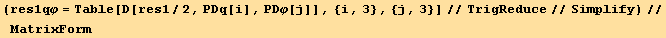 (res1qφ = Table[D[res1/2, PDq[i], PDφ[j]], {i, 3}, {j, 3}]//TrigReduce//Simplify)//MatrixForm