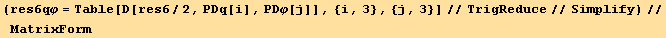(res6qφ = Table[D[res6/2, PDq[i], PDφ[j]], {i, 3}, {j, 3}]//TrigReduce//Simplify)//MatrixForm