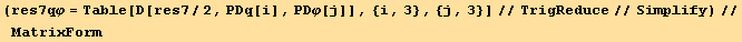 (res7qφ = Table[D[res7/2, PDq[i], PDφ[j]], {i, 3}, {j, 3}]//TrigReduce//Simplify)//MatrixForm