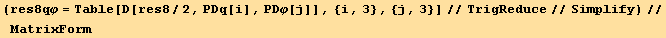 (res8qφ = Table[D[res8/2, PDq[i], PDφ[j]], {i, 3}, {j, 3}]//TrigReduce//Simplify)//MatrixForm