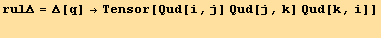 rulΔ = Δ[q] →Tensor[Qud[i, j] Qud[j, k] Qud[k, i]] 